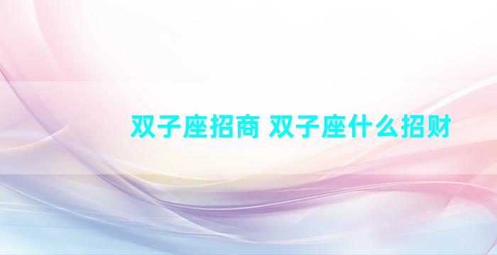 双子座招商 双子座什么招财